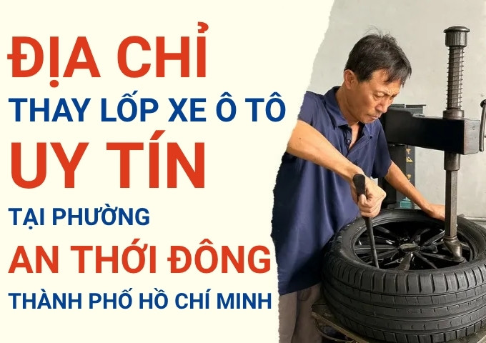 Top 7+ địa chỉ cửa hàng thay lốp xe ô tô uy tín tại Xã An Thới Đông TpHCM