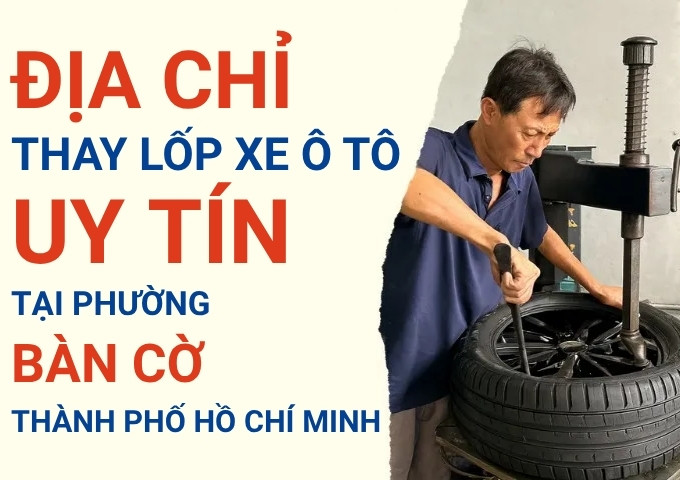 Top 7+ địa chỉ cửa hàng thay lốp xe ô tô uy tín tại Phường Bàn Cờ TpHCM