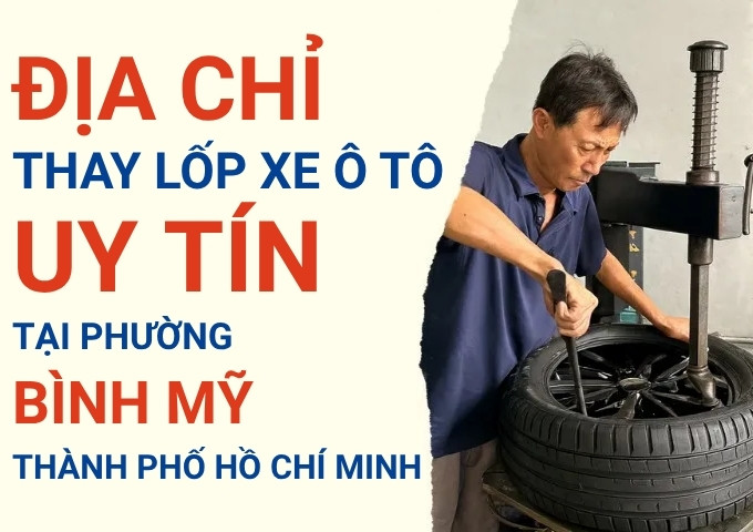 Top 7+ địa chỉ cửa hàng thay lốp xe ô tô uy tín tại Xã Bình Mỹ TpHCM