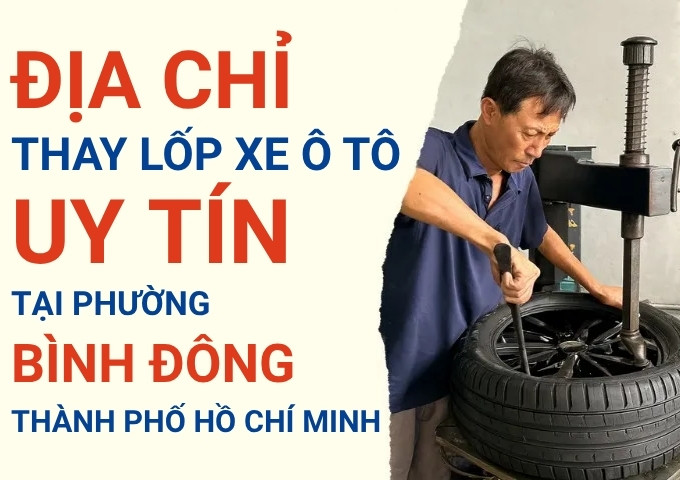 Top 7+ địa chỉ cửa hàng thay lốp xe ô tô uy tín tại Phường Bình Đông TpHCM