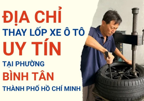 Top 7+ địa chỉ cửa hàng thay lốp xe ô tô uy tín tại Phường Bình Tân TpHCM