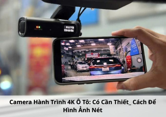 Camera Hành Trình 4K Ô Tô: Có Cần Thiết? Cách Để Hình Ảnh Nét