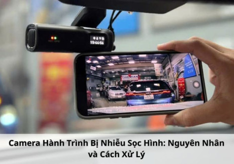 Camera Hành Trình Bị Nhiễu Sọc Hình: Nguyên Nhân và Cách Xử Lý