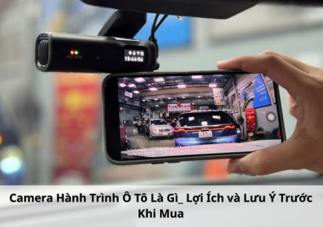 Camera Hành Trình Ô Tô Là Gì? Lợi Ích và Lưu Ý Trước Khi Mua