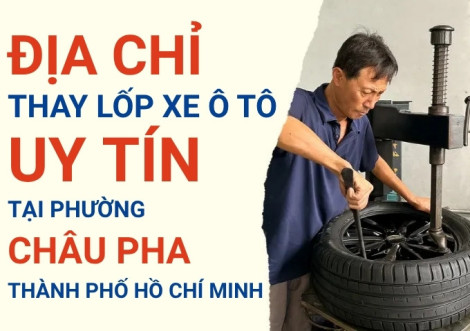 Top 7+ địa chỉ cửa hàng thay lốp xe ô tô uy tín tại Xã Châu Pha TpHCM