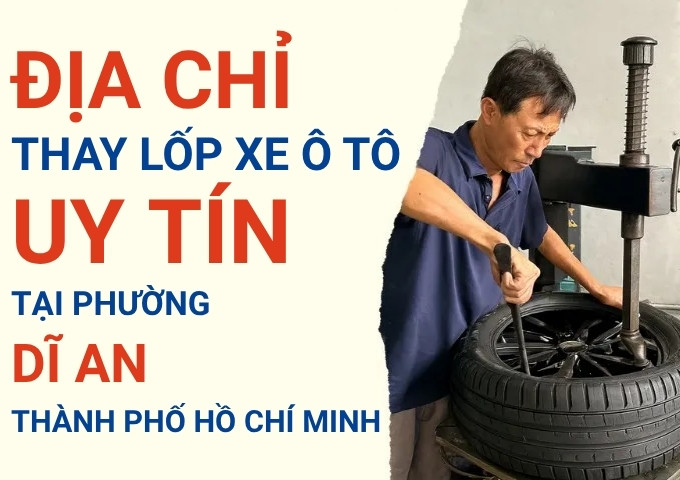 Top 7+ địa chỉ cửa hàng thay lốp xe ô tô uy tín tại Phường Dĩ An TpHCM