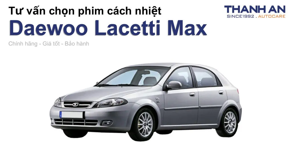 Dán phim cách nhiệt xe Daewoo Lacetti Max loại nào tốt? Bảng giá mới nhất