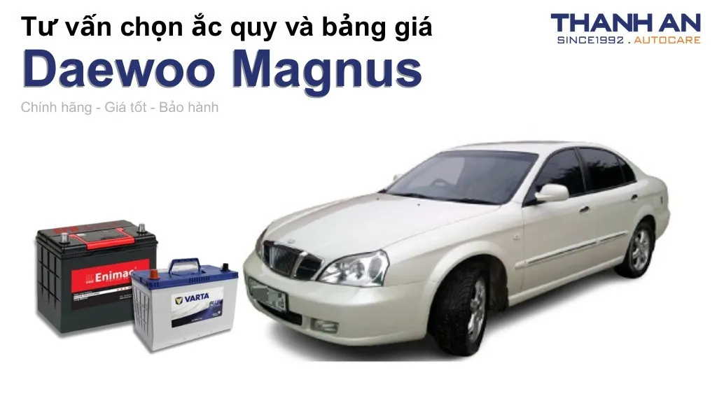 Bình ắc quy xe Daewoo Magnus loại nào tốt? Bảng giá mới nhất