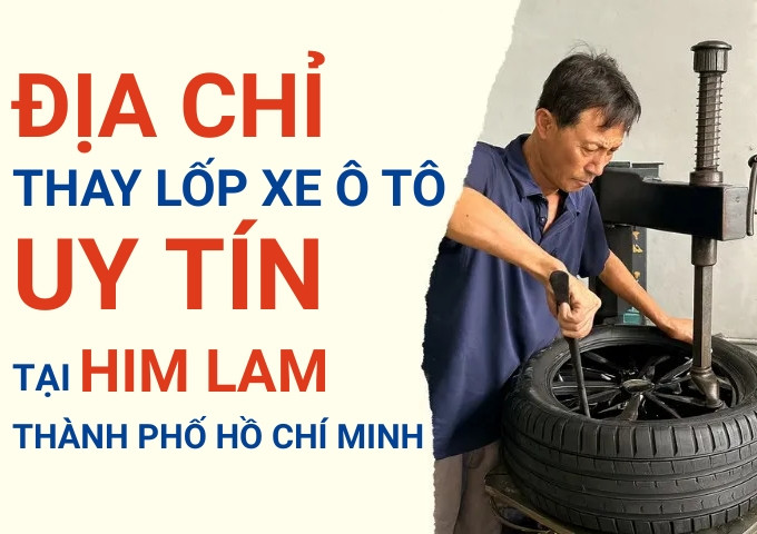 Top 7+ địa chỉ cửa hàng thay lốp xe ô tô uy tín tại Him Lam TpHCM
