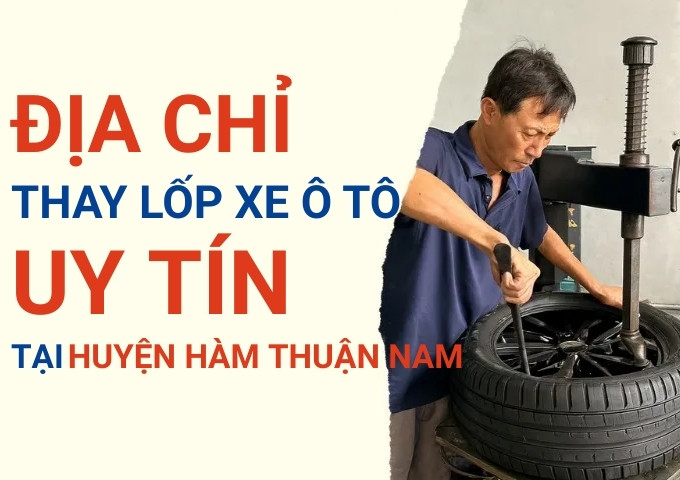 Thay lốp xe ô tô tại Huyện Hàm Thuận Nam: Giao từ TPHCM, giá tốt, date mới
