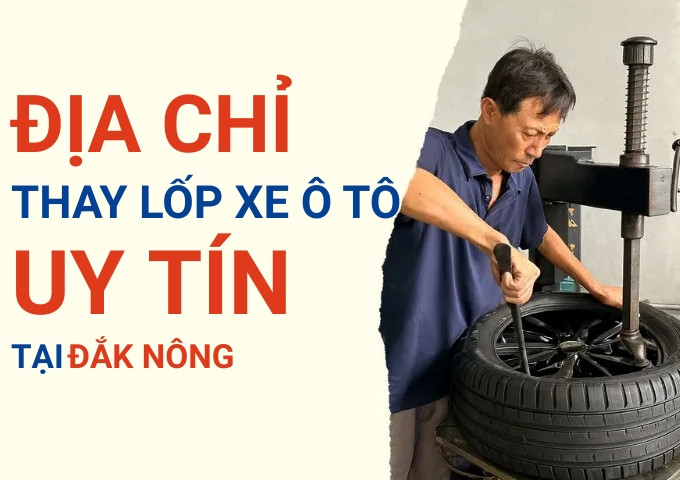 Top 7+ địa chỉ cửa hàng thay lốp xe ô tô uy tín tại Đắk Nông