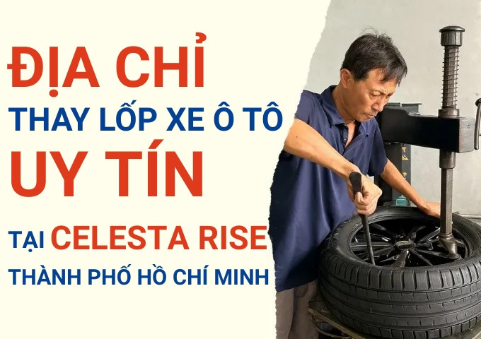 Top 7+ địa chỉ cửa hàng thay lốp xe ô tô uy tín tại Khu đô thị Celesta Rise TpHCM