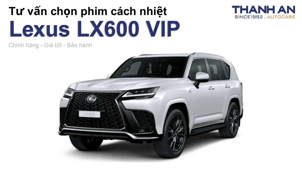 Dán phim cách nhiệt xe Lexus LX600 VIP loại nào tốt? Bảng giá mới nhất