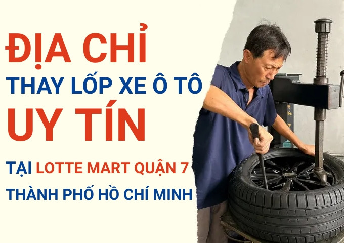 Top 7+ địa chỉ cửa hàng thay lốp xe ô tô uy tín tại Lotte Mart quận 7 TpHCM