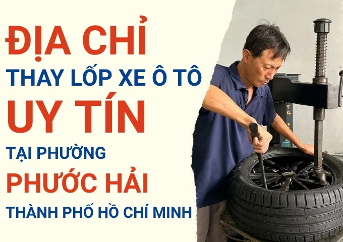 Top 7+ địa chỉ cửa hàng thay lốp xe ô tô uy tín tại Xã Phước Hải TpHCM