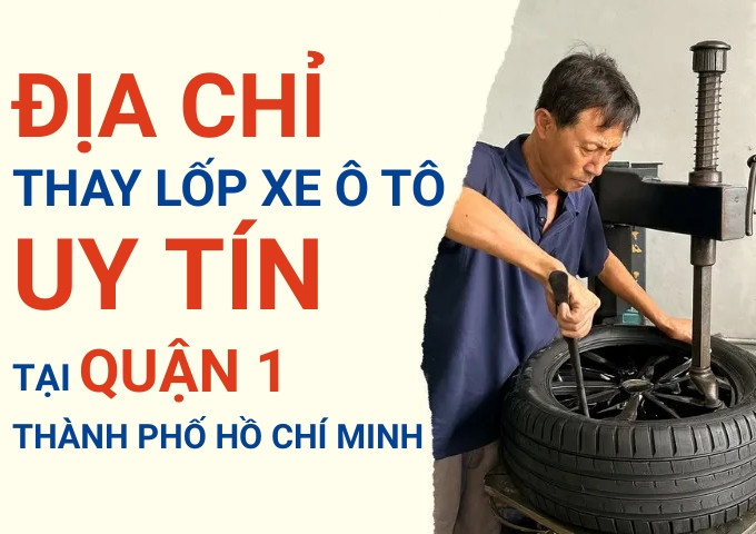 Top 7+ địa chỉ cửa hàng thay lốp xe ô tô uy tín tại Quận 1 TpHCM