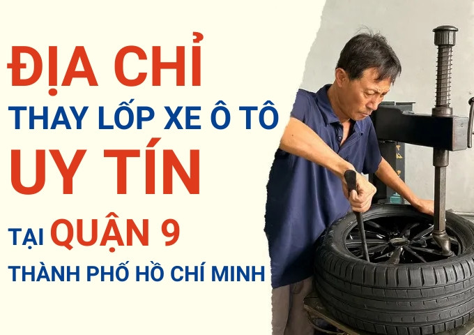 Top 7+ địa chỉ cửa hàng thay lốp xe ô tô uy tín tại Quận 9 TpHCM