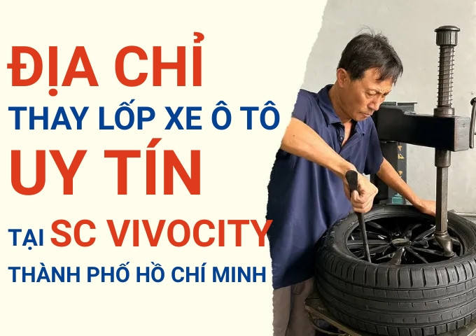 Top 7+ địa chỉ cửa hàng thay lốp xe ô tô uy tín tại SC VivoCity
