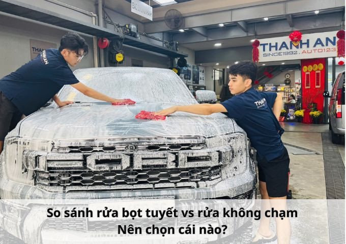 So sánh rửa bọt tuyết vs rửa không chạm: Nên chọn cái nào?