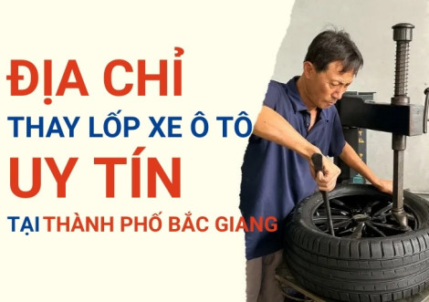 Top 7+ địa chỉ cửa hàng thay lốp xe ô tô uy tín tại Thành phố Bắc Giang