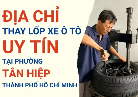 Top 7+ địa chỉ cửa hàng thay lốp xe ô tô uy tín tại Phường Tân Hiệp TpHCM