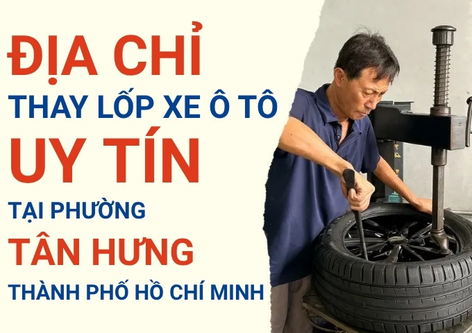 Top 7+ địa chỉ cửa hàng thay lốp xe ô tô uy tín tại Phường Tân Hưng TpHCM
