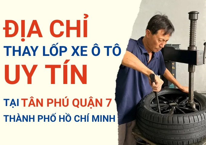 Top 7+ địa chỉ cửa hàng thay lốp xe ô tô uy tín tại Tân Phú Quận 7