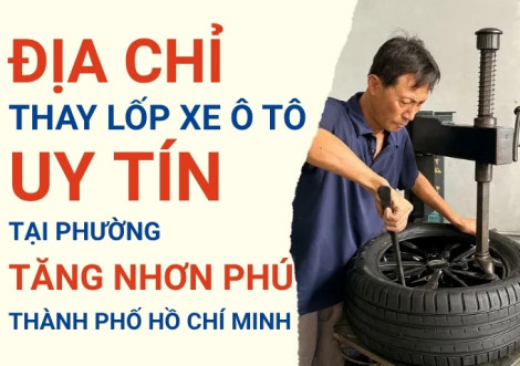 Top 7+ địa chỉ cửa hàng thay lốp xe ô tô uy tín tại Phường Tăng Nhơn Phú TpHCM