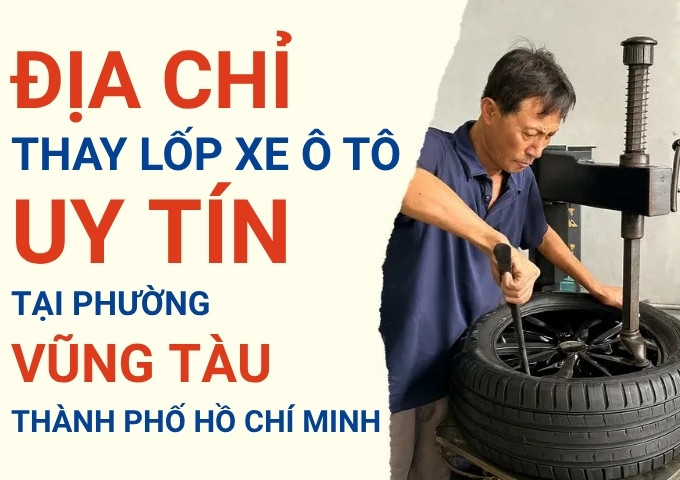 Top 7+ địa chỉ cửa hàng thay lốp xe ô tô uy tín tại Phường Vũng Tàu TpHCM